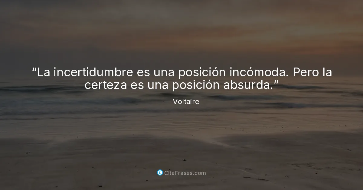 "La incertidumbre es una posición incómoda. Pero la certeza es una ...